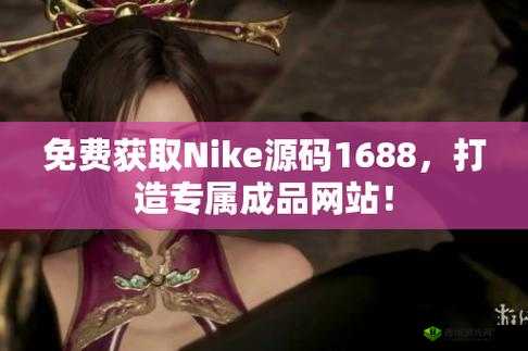 成品网站 nike 源码 1688 免费：优质资源分享